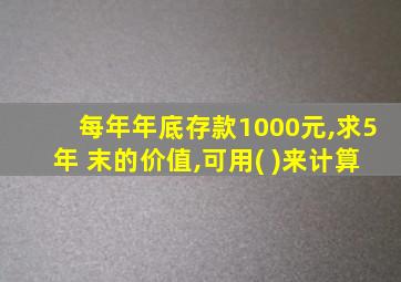 每年年底存款1000元,求5年 末的价值,可用( )来计算